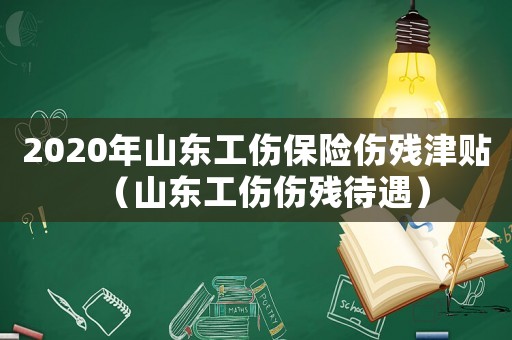 2020年山東工傷保險傷殘津貼（山東工傷傷殘待遇）