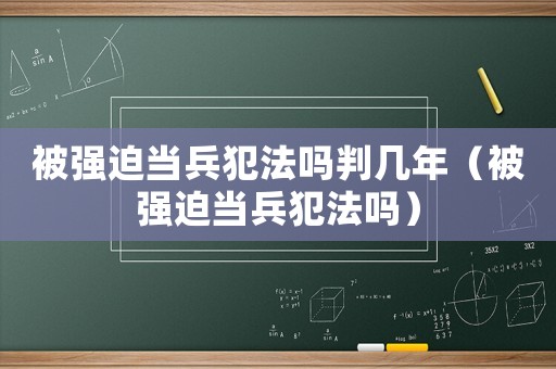 被強迫當兵犯法嗎判幾年（被強迫當兵犯法嗎）
