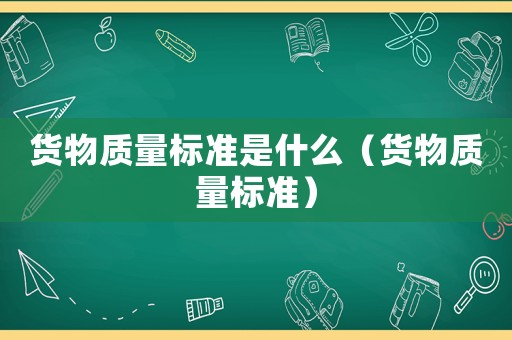 貨物質量標準是什么（貨物質量標準）