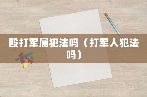 毆打軍屬犯法嗎（打軍人犯法嗎）