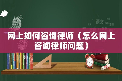 網上如何咨詢律師（怎么網上咨詢律師問題）