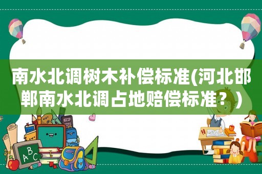 南水北調樹木補償標準(河北邯鄲南水北調占地賠償標準？)