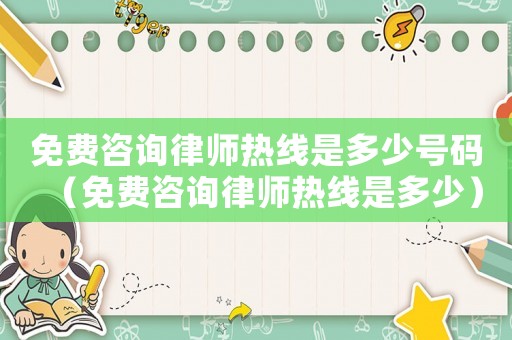 免費咨詢律師熱線是多少號碼（免費咨詢律師熱線是多少）
