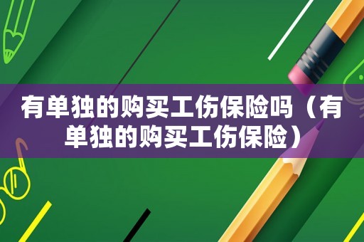 有單獨的購買工傷保險嗎（有單獨的購買工傷保險）