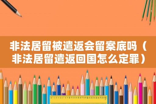 非法居留被遣返會(huì)留案底嗎（非法居留遣返回國(guó)怎么定罪）