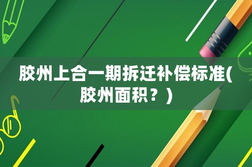 膠州上合一期拆遷補償標準(膠州面積？)