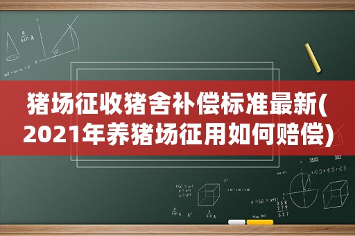 豬場(chǎng)征收豬舍補(bǔ)償標(biāo)準(zhǔn)最新(2021年養(yǎng)豬場(chǎng)征用如何賠償)