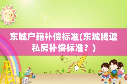 東城戶籍補償標準(東城騰退私房補償標準？)