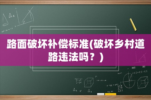路面破壞補償標準(破壞鄉(xiāng)村道路違法嗎？)