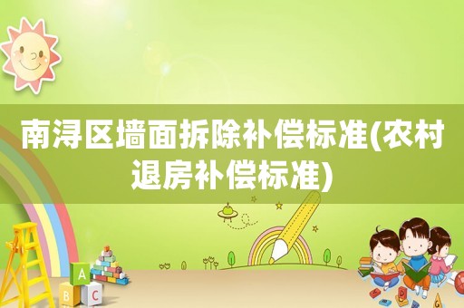 南潯區墻面拆除補償標準(農村退房補償標準)