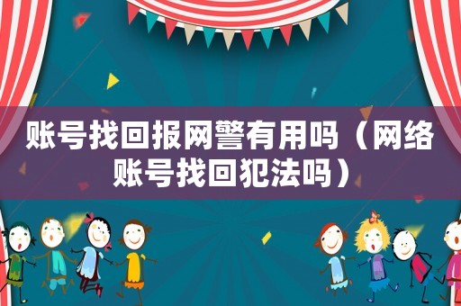 賬號找回報網警有用嗎（網絡賬號找回犯法嗎）