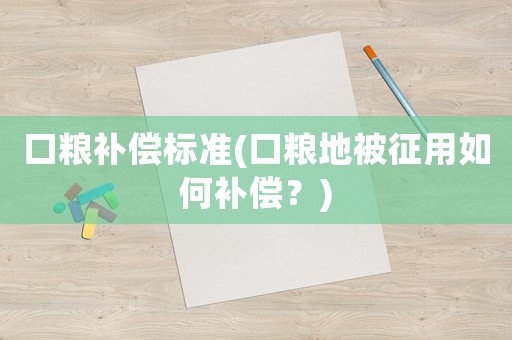 口糧補償標準(口糧地被征用如何補償？)