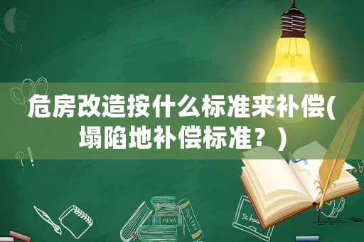 危房改造按什么標(biāo)準(zhǔn)來補(bǔ)償(塌陷地補(bǔ)償標(biāo)準(zhǔn)？)