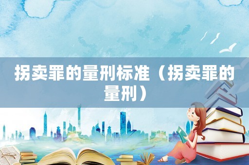 拐賣罪的量刑標(biāo)準(zhǔn)（拐賣罪的量刑）