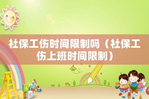 社保工傷時間限制嗎（社保工傷上班時間限制）
