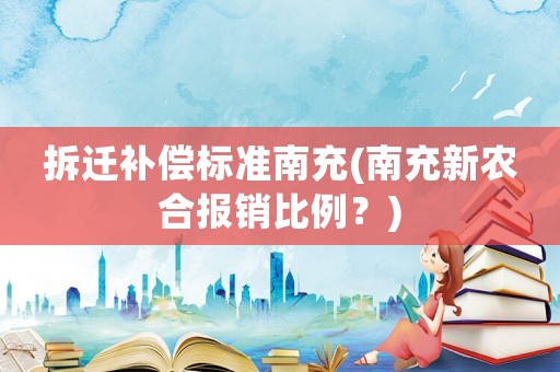 拆遷補(bǔ)償標(biāo)準(zhǔn)南充(南充新農(nóng)合報(bào)銷比例？)