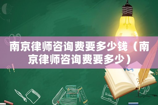 南京律師咨詢費要多少錢（南京律師咨詢費要多少）