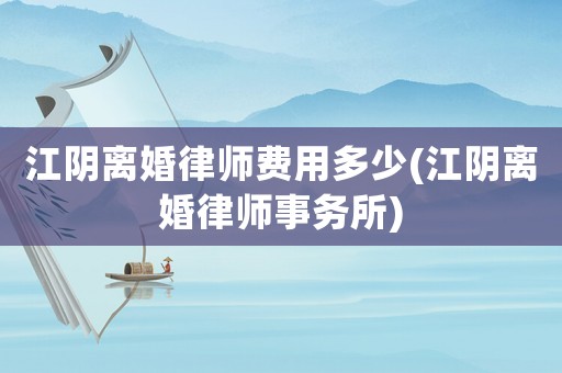 江陰離婚律師費用多少(江陰離婚律師事務(wù)所)