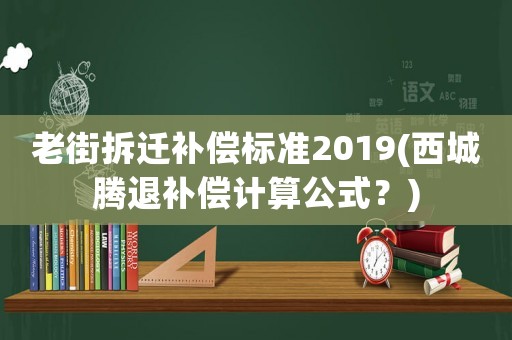 老街拆遷補(bǔ)償標(biāo)準(zhǔn)2019(西城騰退補(bǔ)償計(jì)算公式？)
