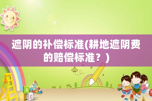 遮陰的補償標準(耕地遮陰費的賠償標準？)