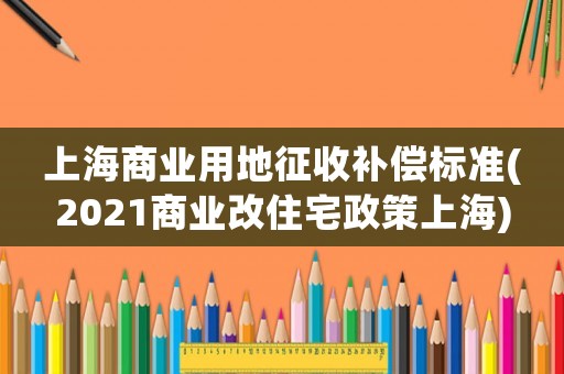 上海商業用地征收補償標準(2021商業改住宅政策上海)
