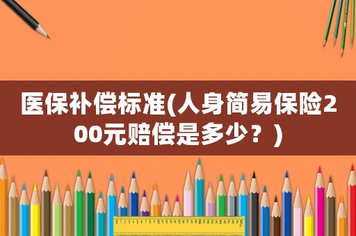 醫保補償標準(人身簡易保險200元賠償是多少？)
