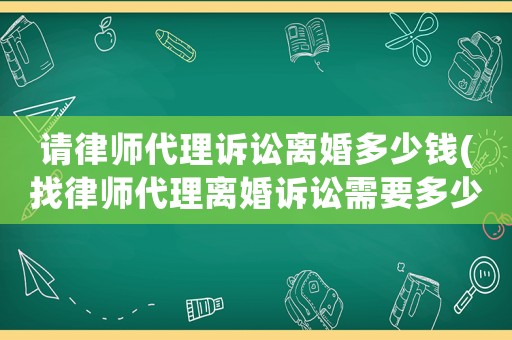 請律師代理訴訟離婚多少錢(找律師代理離婚訴訟需要多少錢)