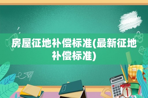 房屋征地補償標準(最新征地補償標準)