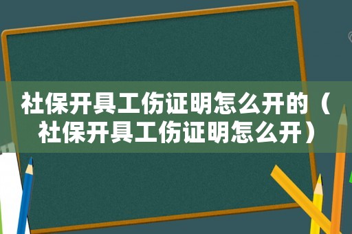 社保開具工傷證明怎么開的（社保開具工傷證明怎么開）