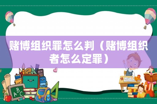 賭博組織罪怎么判（賭博組織者怎么定罪）
