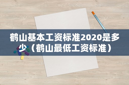 鶴山基本工資標(biāo)準(zhǔn)2020是多少（鶴山最低工資標(biāo)準(zhǔn)）