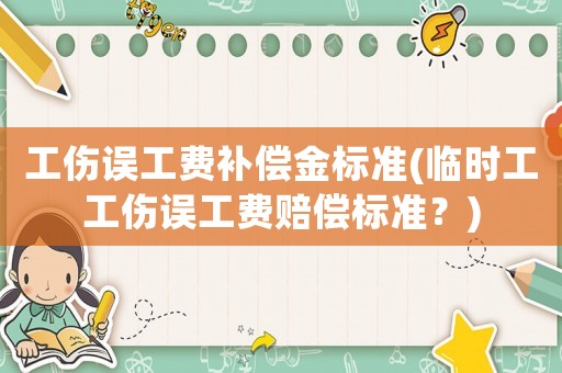 工傷誤工費補償金標準(臨時工工傷誤工費賠償標準？)