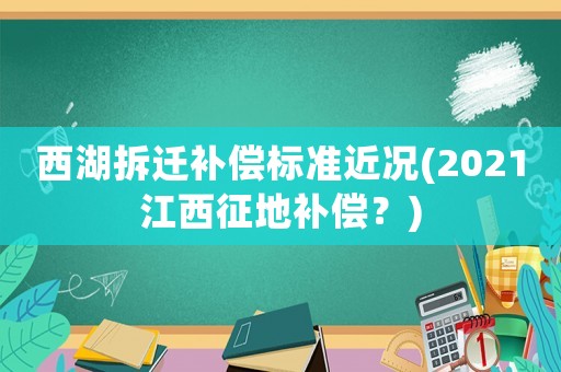 西湖拆遷補(bǔ)償標(biāo)準(zhǔn)近況(2021江西征地補(bǔ)償？)