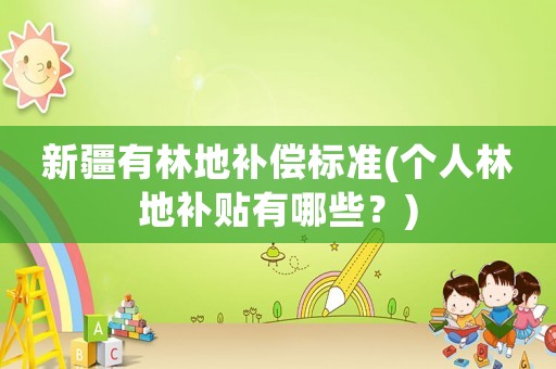 新疆有林地補償標準(個人林地補貼有哪些？)
