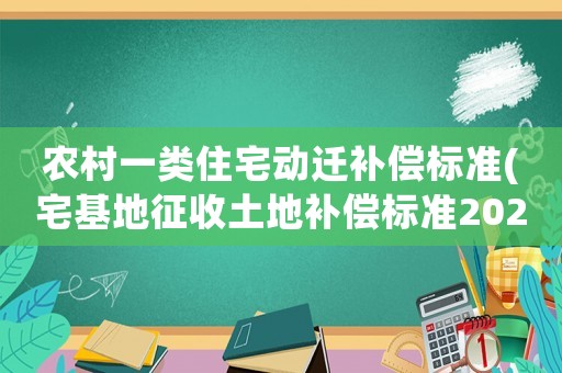 農村一類住宅動遷補償標準(宅基地征收土地補償標準2020年？)