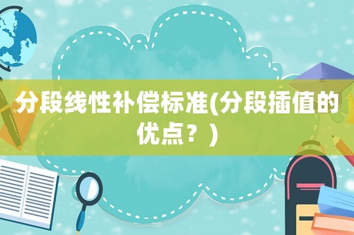 分段線性補償標準(分段插值的優點？)