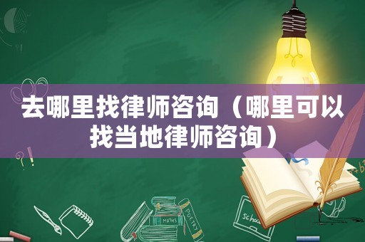 去哪里找律師咨詢（哪里可以找當地律師咨詢）