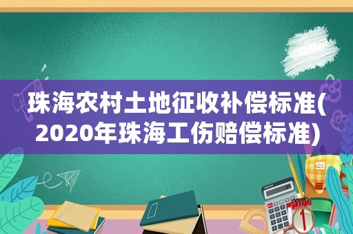 珠海農村土地征收補償標準(2020年珠海工傷賠償標準)