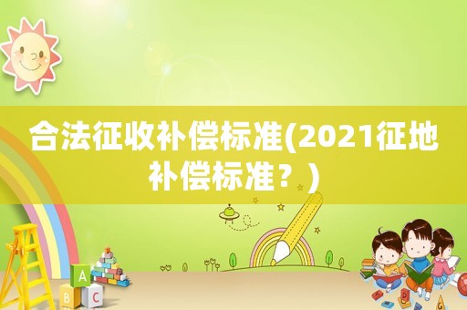 合法征收補償標準(2021征地補償標準？)