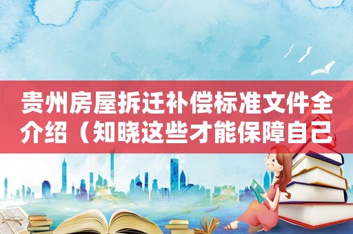 貴州房屋拆遷補償標準文件全介紹（知曉這些才能保障自己的權益）