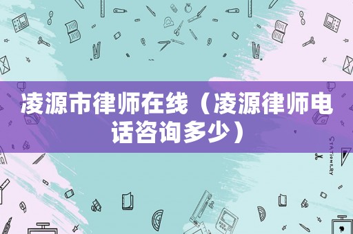 凌源市律師在線（凌源律師電話咨詢多少）