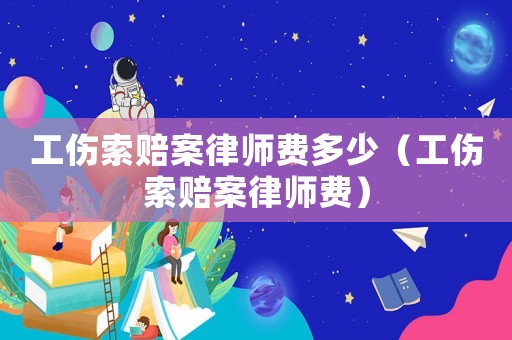工傷索賠案律師費(fèi)多少（工傷索賠案律師費(fèi)）