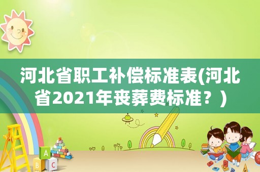 河北省職工補償標準表(河北省2021年喪葬費標準？)