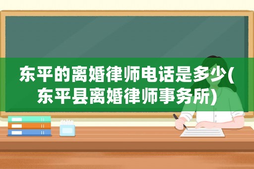 東平的離婚律師電話是多少(東平縣離婚律師事務(wù)所)