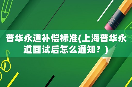普華永道補償標準(上海普華永道面試后怎么通知？)