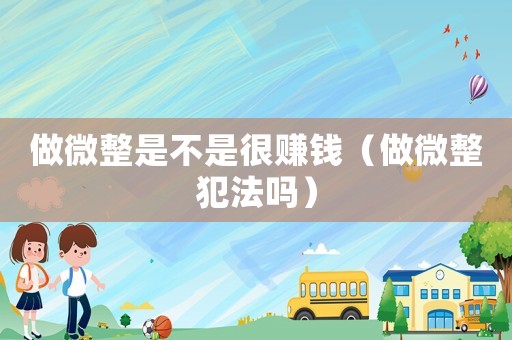 做微整是不是很賺錢（做微整犯法嗎）