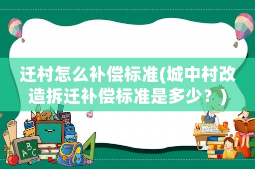 遷村怎么補償標準(城中村改造拆遷補償標準是多少？)