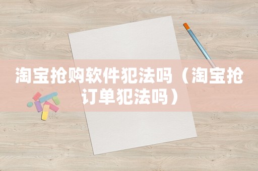 淘寶搶購軟件犯法嗎（淘寶搶訂單犯法嗎）