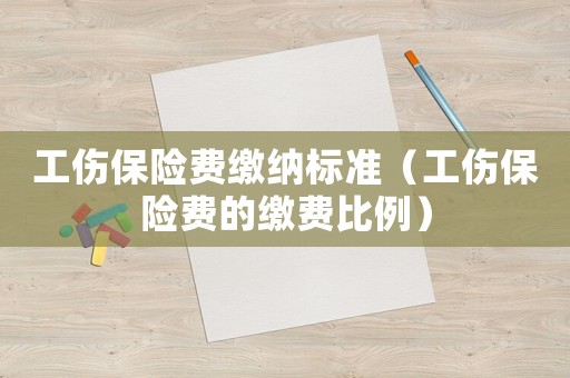 工傷保險費繳納標準（工傷保險費的繳費比例）