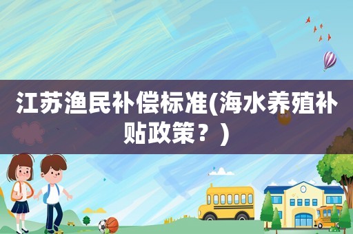 江蘇漁民補償標準(海水養殖補貼政策？)